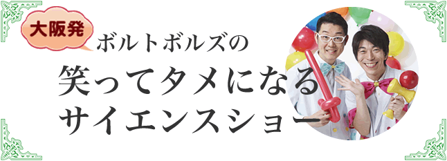 ボルトボルズの笑ってタメ二なるサイエンスショー