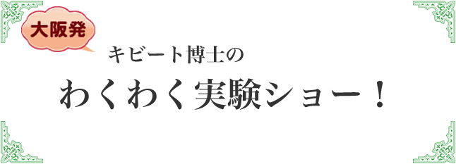 キビート博士のわくわく実験ショー！