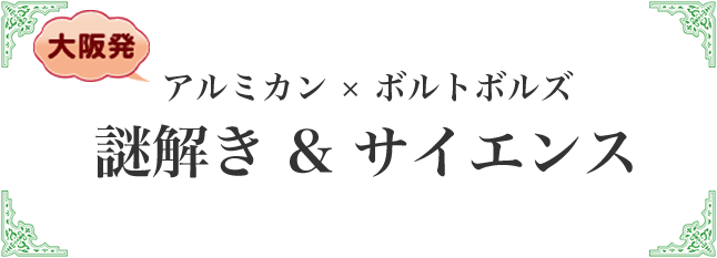 アルミカン×ボルトボルズ　謎解き＆サイエンス