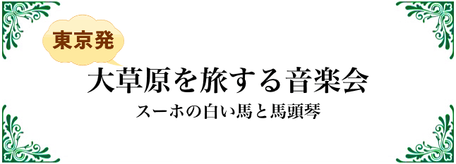 大草原を旅する音楽会〜スーホの白い馬と馬頭琴〜